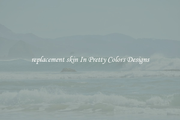 replacement skin In Pretty Colors Designs