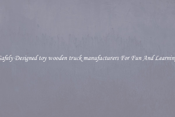 Safely Designed toy wooden truck manufacturers For Fun And Learning