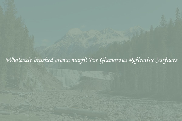 Wholesale brushed crema marfil For Glamorous Reflective Surfaces