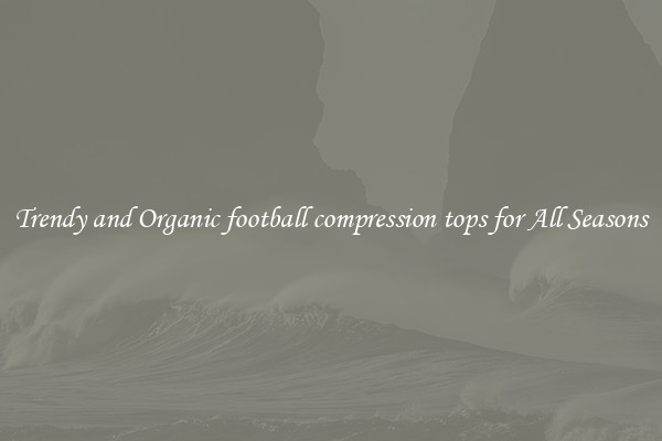 Trendy and Organic football compression tops for All Seasons