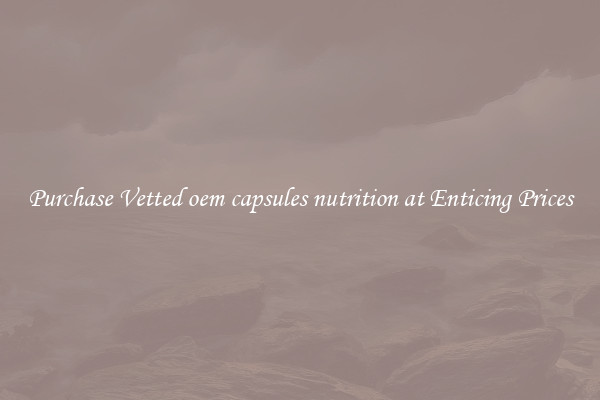Purchase Vetted oem capsules nutrition at Enticing Prices