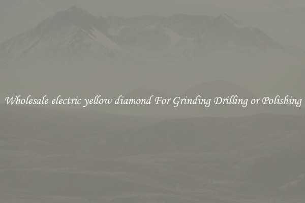 Wholesale electric yellow diamond For Grinding Drilling or Polishing