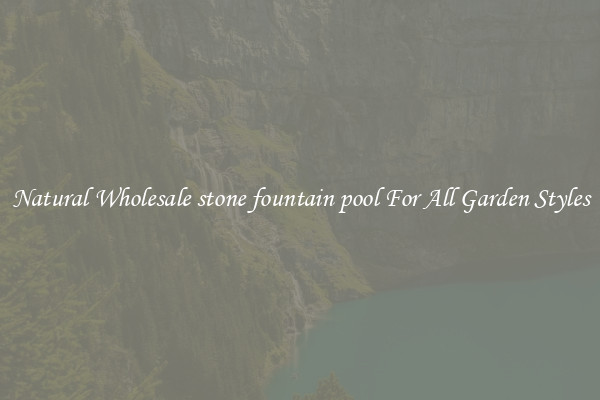 Natural Wholesale stone fountain pool For All Garden Styles