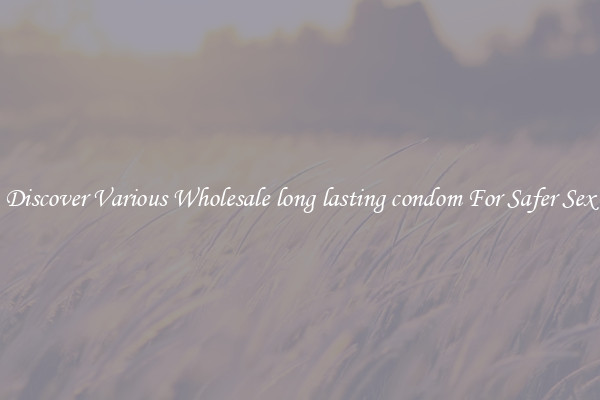Discover Various Wholesale long lasting condom For Safer Sex