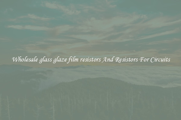 Wholesale glass glaze film resistors And Resistors For Circuits