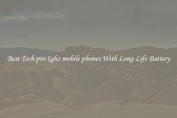 Best Tech-pro 1ghz mobile phones With Long-Life Battery
