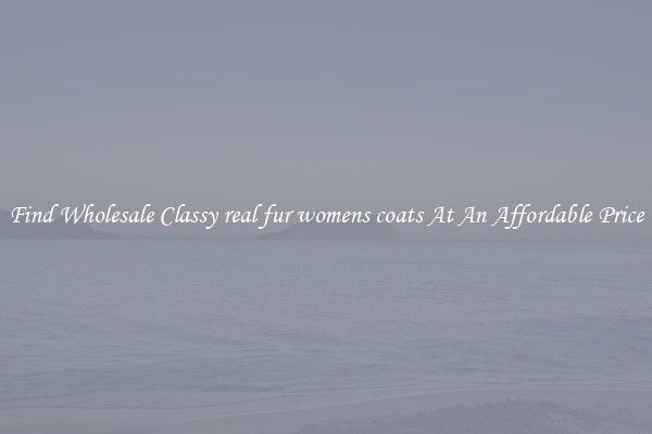 Find Wholesale Classy real fur womens coats At An Affordable Price