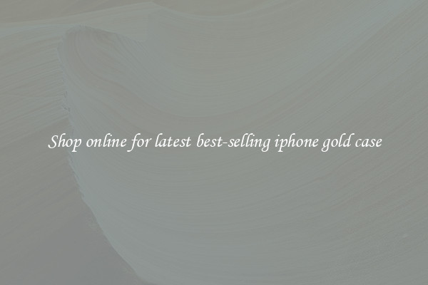 Shop online for latest best-selling iphone gold case