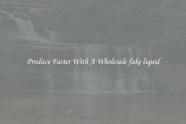 Produce Faster With A Wholesale fake liquid