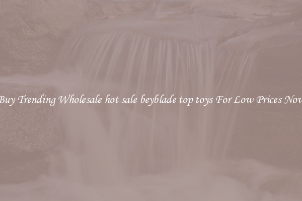 Buy Trending Wholesale hot sale beyblade top toys For Low Prices Now