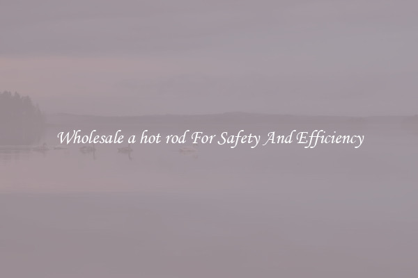 Wholesale a hot rod For Safety And Efficiency