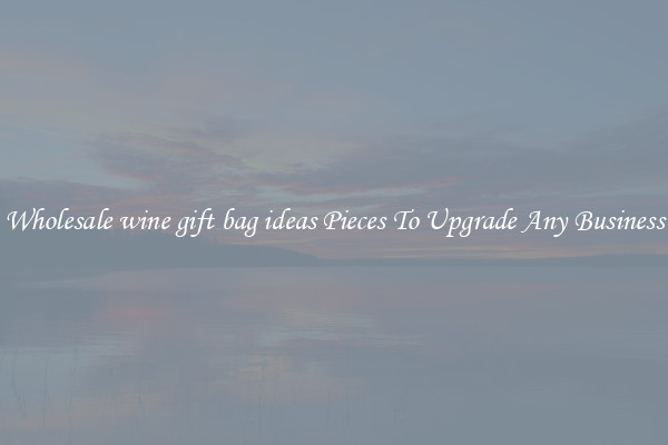 Wholesale wine gift bag ideas Pieces To Upgrade Any Business